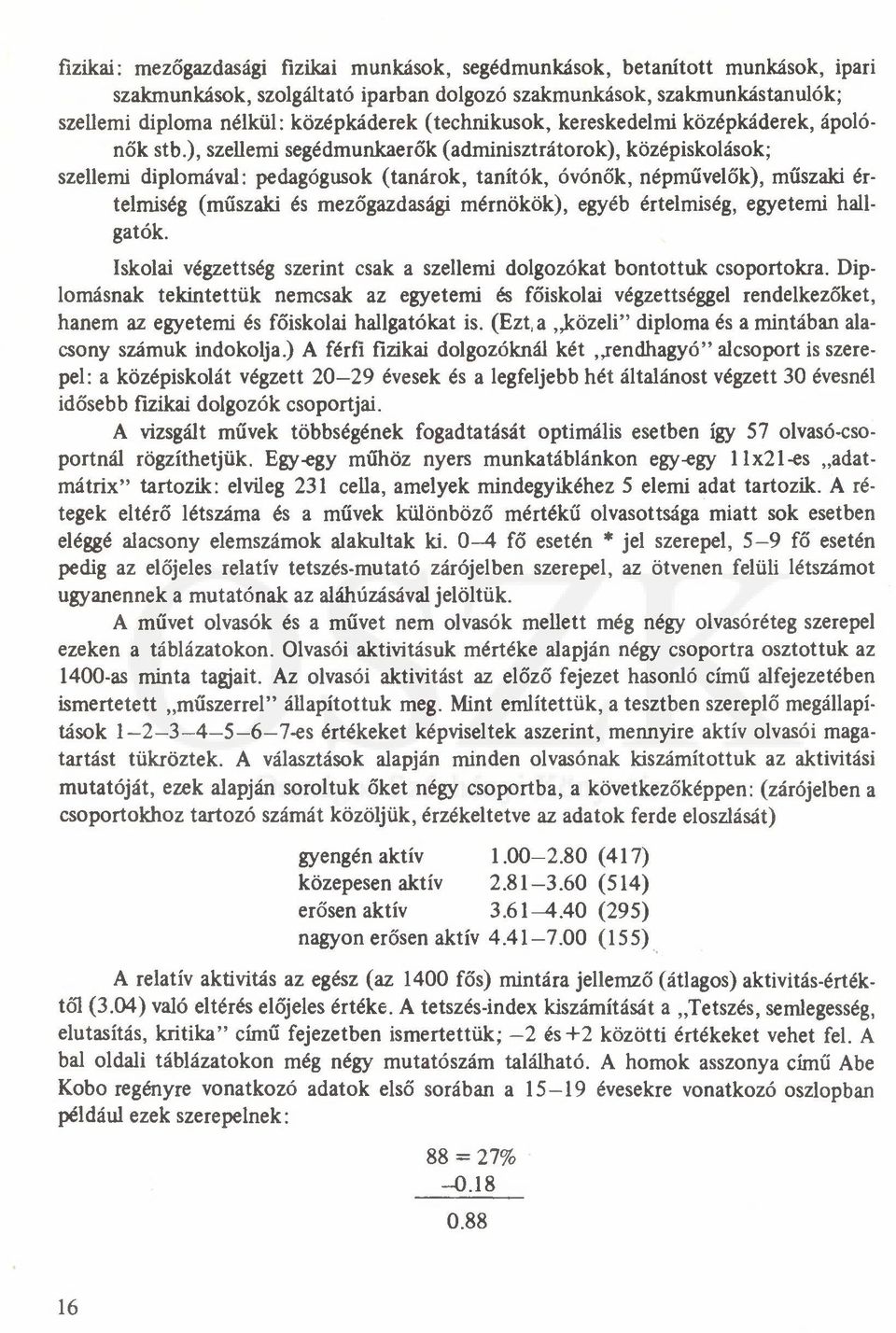 ), szellemi segédmunkaerők (adminisztrátorok), középiskolások; szellemi diplomával: pedagógusok (tanárok, tanítók, óvónők, népművelők), műszaki értelmiség (műszaki és mezőgazdasági mérnökök), egyéb