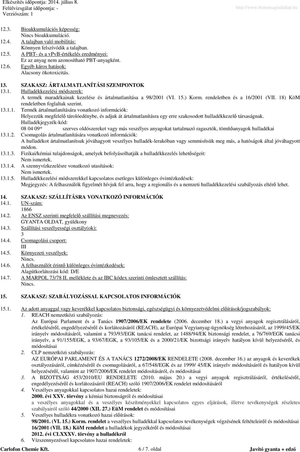 15.) Korm. rendeletben és a 16/2001 (VII. 18) KöM rendeletben foglaltak szerint. 13.1.1. Termék ártalmatlanítására vonatkozó információk: Helyezzük megfelelő tárolóedénybe, és adjuk át ártalmatlanításra egy erre szakosodott hulladékkezelő társaságnak.