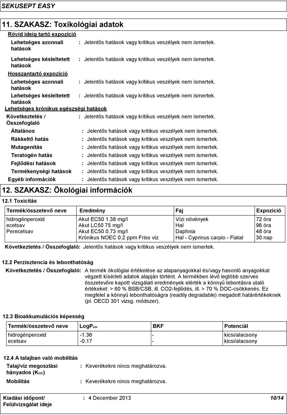 1 Toxicitás Termék/összetevő neve Eredmény hidrogénperoxid Akut EC50 1.38 mg/l Vízi növények 72 óra ecetsav Akut LC50 75 mg/l Hal 96 óra Perecetsav Akut EC50 0.73 mg/l Daphnia 48 óra Krónikus NOEC 0.