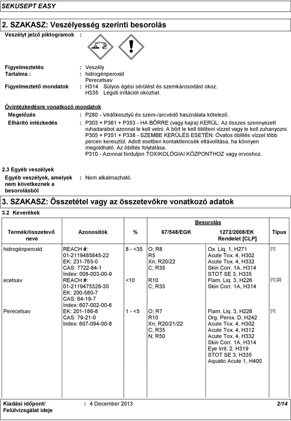 P303 + P361 + P353 - HA BŐRRE (vagy hajra) KERÜL Az összes szennyezett ruhadarabot azonnal le kell vetni. A bőrt le kell öblíteni vízzel vagy le kell zuhanyozni.