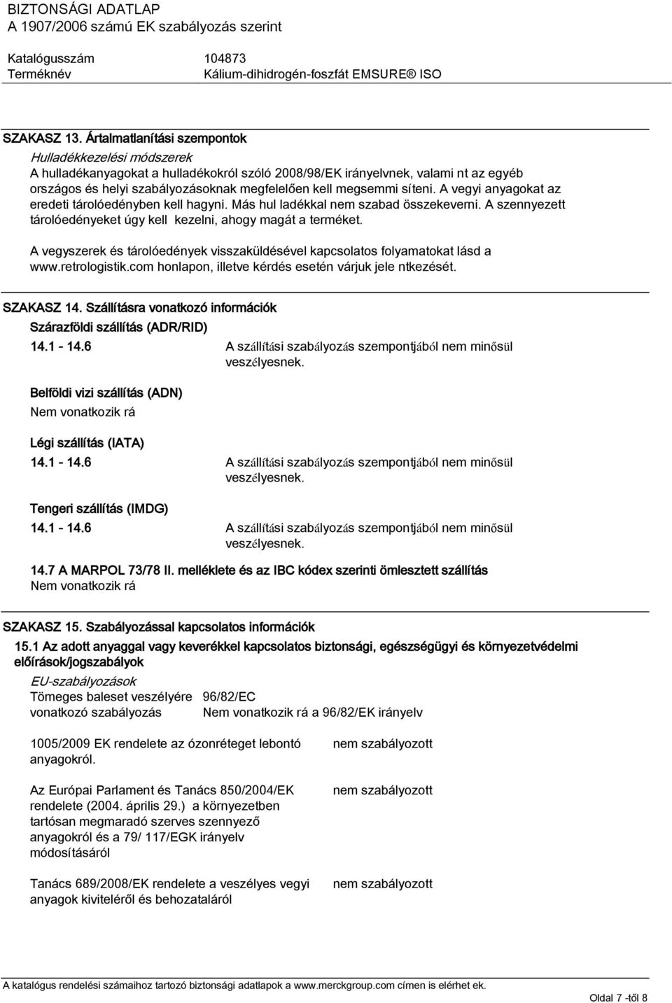 megsemmi síteni. A vegyi anyagokat az eredeti tárolóedényben kell hagyni. Más hul ladékkal nem szabad összekeverni. A szennyezett tárolóedényeket úgy kell kezelni, ahogy magát a terméket.