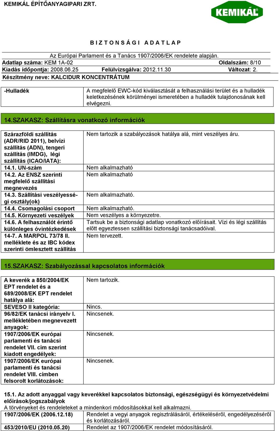 (ADR/RID 2011), belvízi szállítás (ADN), tengeri szállítás (IMDG), légi szállítás (ICAO/IATA): 14.1. UN-szám Nem alkalmazható 14.2. Az ENSZ szerinti Nem alkalmazható megfelelő szállítási megnevezés 14.