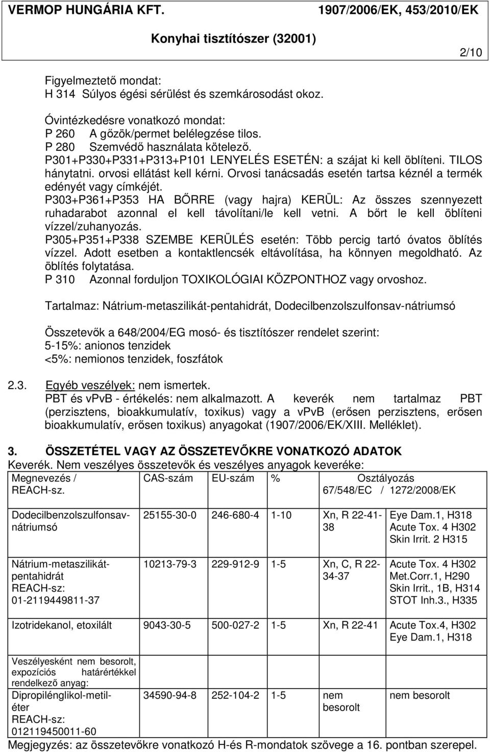 P303+P361+P353 HA BŐRRE (vagy hajra) KERÜL: Az összes szennyezett ruhadarabot azonnal el kell távolítani/le kell vetni. A bőrt le kell öblíteni vízzel/zuhanyozás.