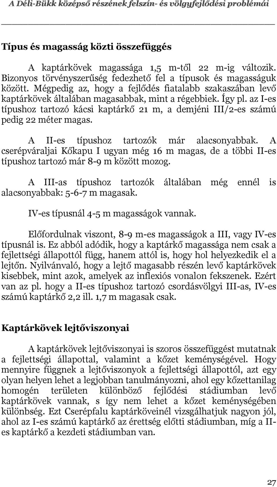 az I-es típushoz tartozó kácsi kaptárkő 21 m, a demjéni III/2-es számú pedig 22 méter magas. A II-es típushoz tartozók már alacsonyabbak.