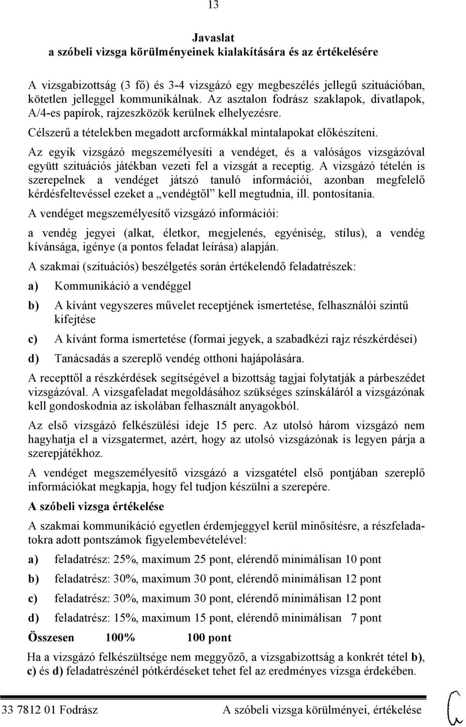 Az egyik vizsgázó megszemélyesíti a vendéget, és a valóságos vizsgázóval együtt szituációs játékban vezeti fel a vizsgát a receptig.