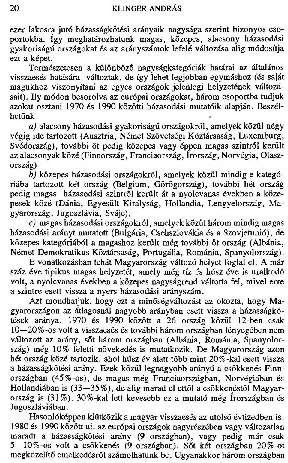 Természetesen a különböző nagyságkategóriák határai az általános visszaesés hatására változtak, de így lehet legjobban egymáshoz (és saját magukhoz viszonyítani az egyes országok jelenlegi