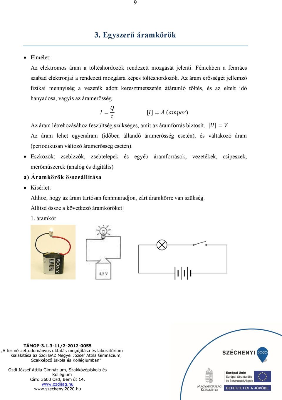 I = Q t [I] = A (amper) Az áram létrehozásához feszültség szükséges, amit az áramforrás biztosít.