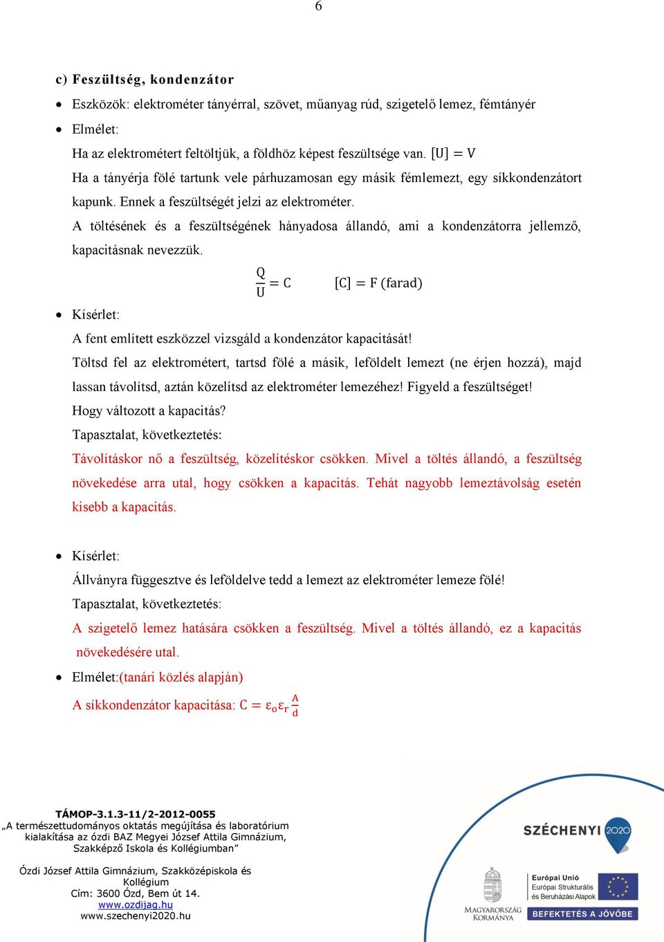 A töltésének és a feszültségének hányadosa állandó, ami a kondenzátorra jellemző, kapacitásnak nevezzük. Kísérlet: Q U = C [C] = F (farad) A fent említett eszközzel vizsgáld a kondenzátor kapacitását!