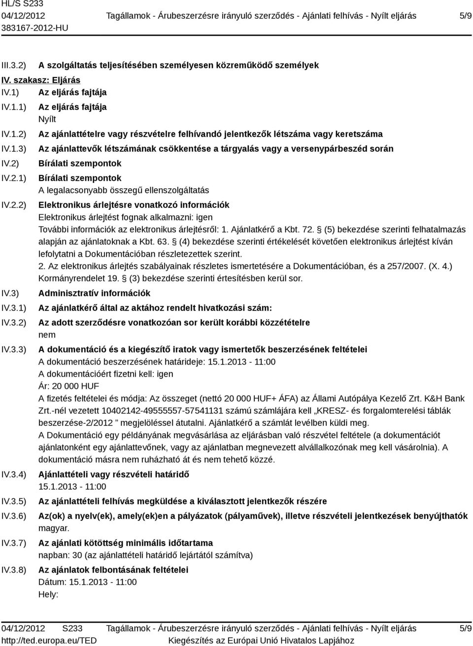 versenypárbeszéd során Bírálati szempontok Bírálati szempontok A legalacsonyabb összegű ellenszolgáltatás Elektronikus árlejtésre vonatkozó információk Elektronikus árlejtést fognak alkalmazni: igen