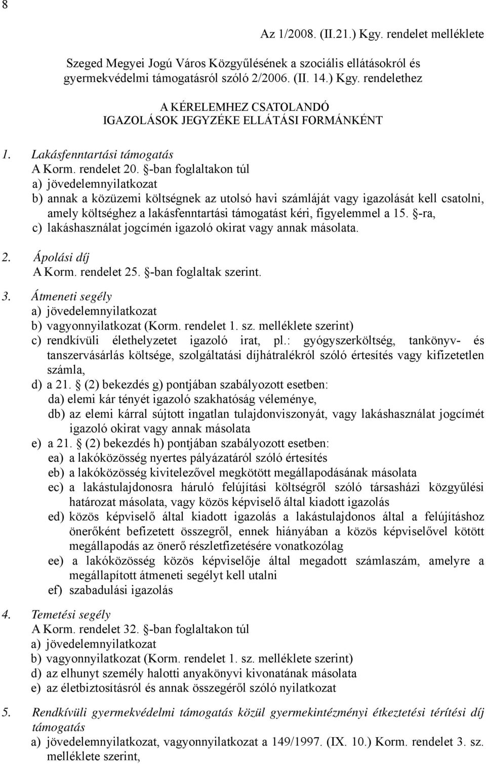 -ban foglaltakon túl a) jövedelemnyilatkozat b) annak a közüzemi költségnek az utolsó havi számláját vagy igazolását kell csatolni, amely költséghez a lakásfenntartási támogatást kéri, figyelemmel a