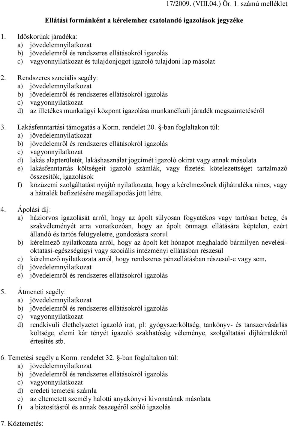 Rendszeres szociális segély: a) jövedelemnyilatkozat b) jövedelemről és rendszeres ellátásokról igazolás c) vagyonnyilatkozat d) az illetékes munkaügyi központ igazolása munkanélküli járadék