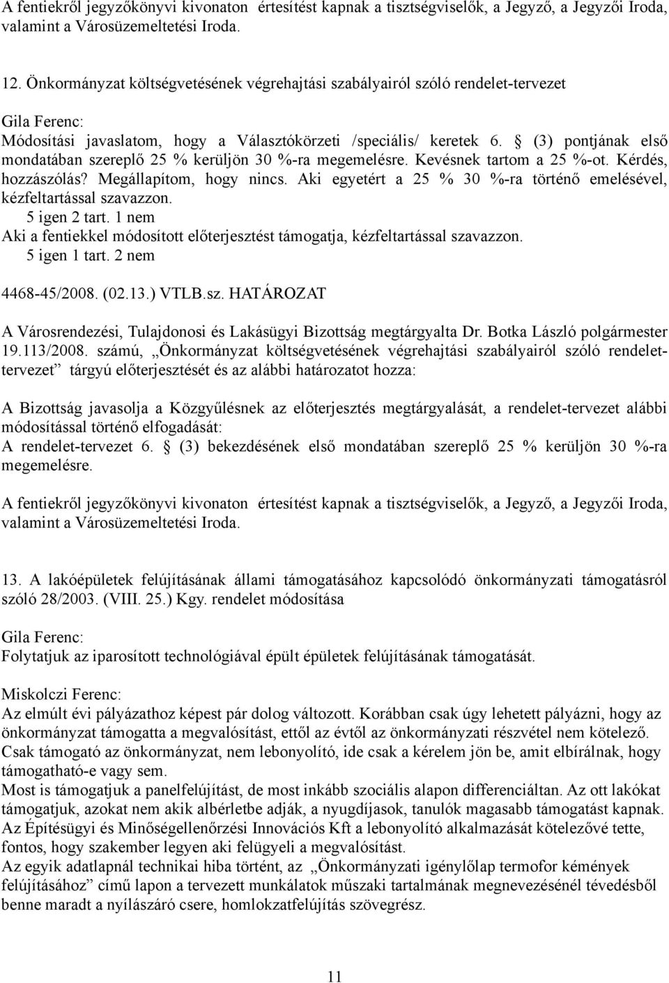 Aki egyetért a 25 % 30 %-ra történő emelésével, kézfeltartással szavazzon. 5 igen 2 tart. 1 nem Aki a fentiekkel módosított előterjesztést támogatja, kézfeltartással szavazzon. 5 igen 1 tart.