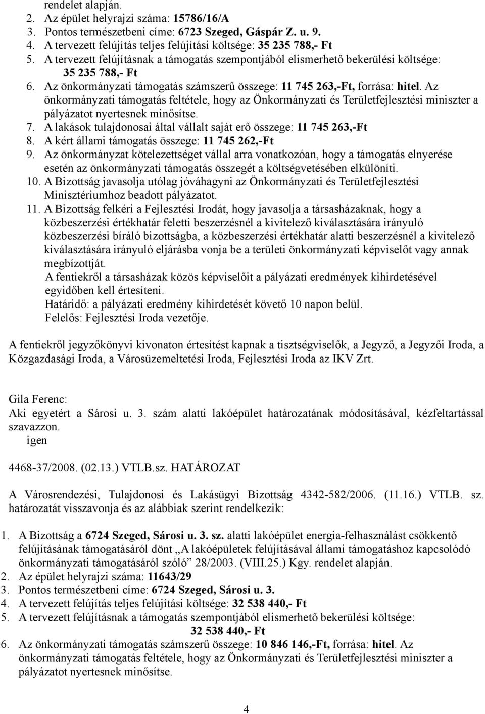 Az önkormányzati támogatás feltétele, hogy az Önkormányzati és Területfejlesztési miniszter a pályázatot nyertesnek minősítse. 7.