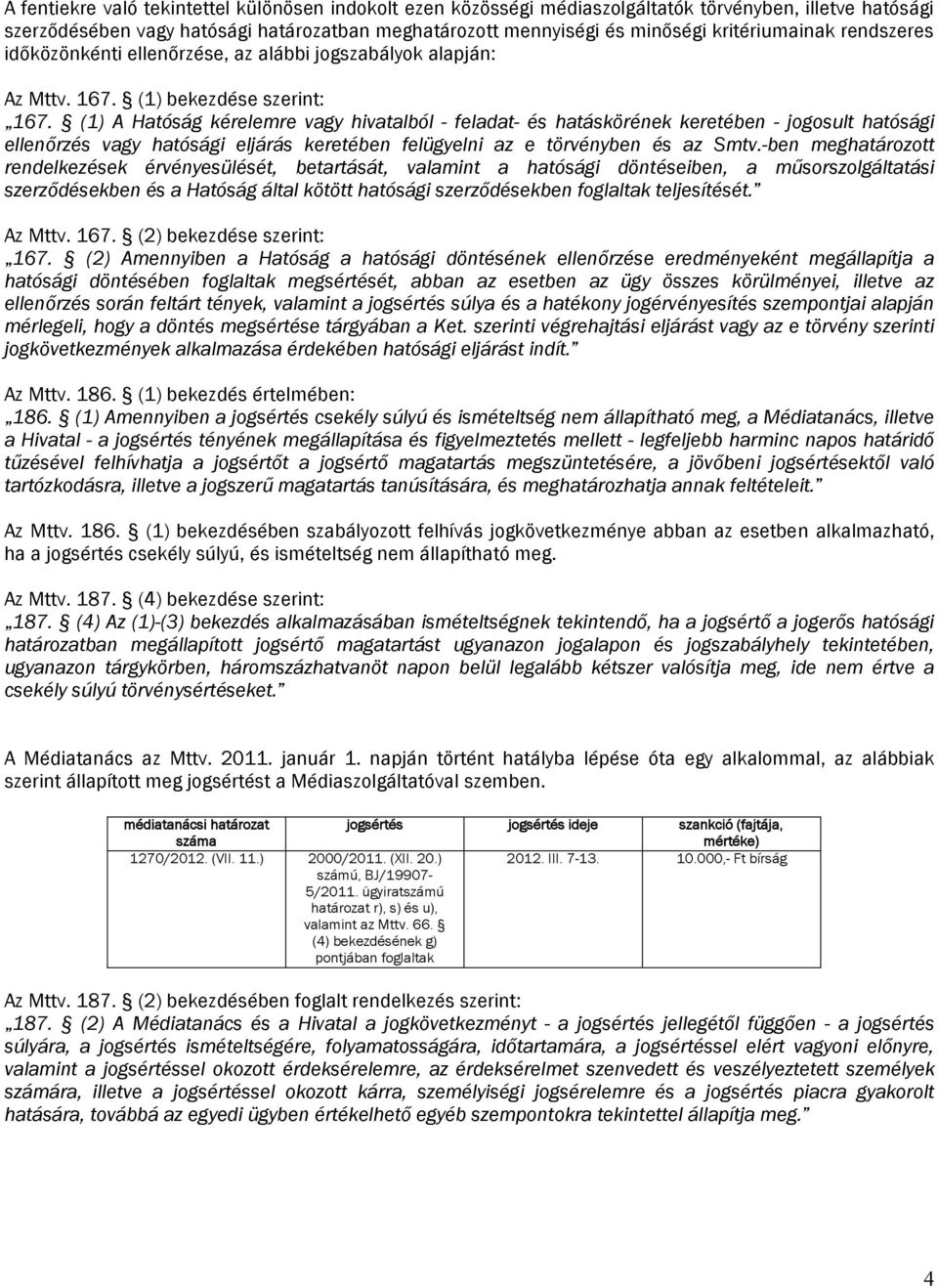 (1) A Hatóság kérelemre vagy hivatalból - feladat- és hatáskörének keretében - jogosult hatósági ellenőrzés vagy hatósági eljárás keretében felügyelni az e törvényben és az Smtv.