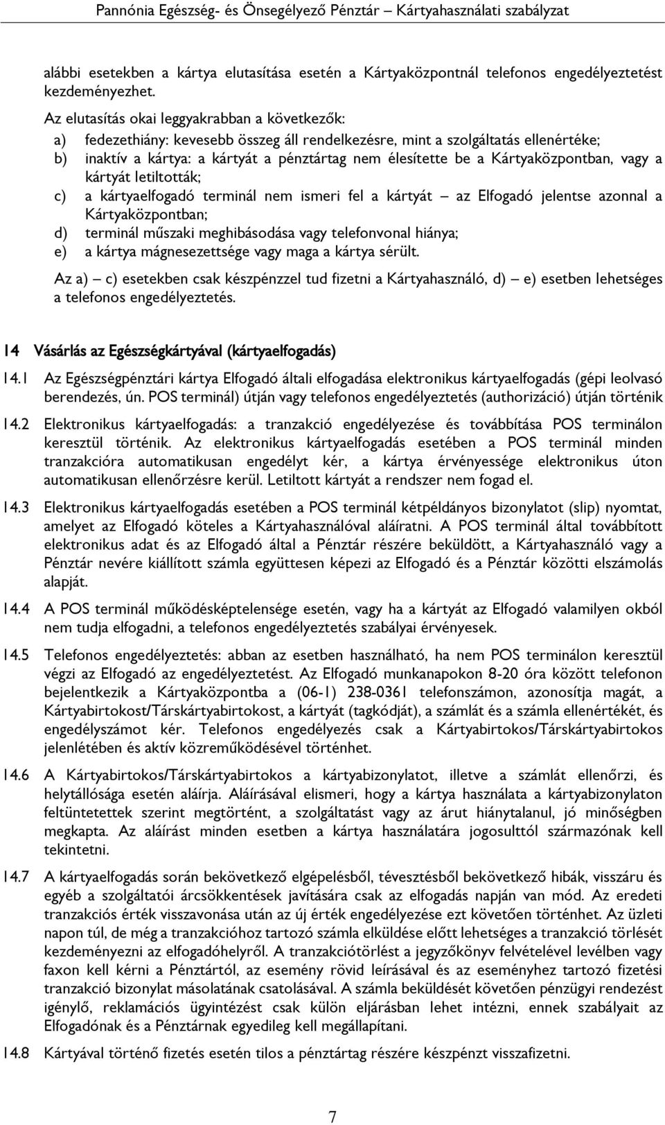 Kártyaközpontban, vagy a kártyát letiltották; c) a kártyaelfogadó terminál nem ismeri fel a kártyát az Elfogadó jelentse azonnal a Kártyaközpontban; d) terminál műszaki meghibásodása vagy