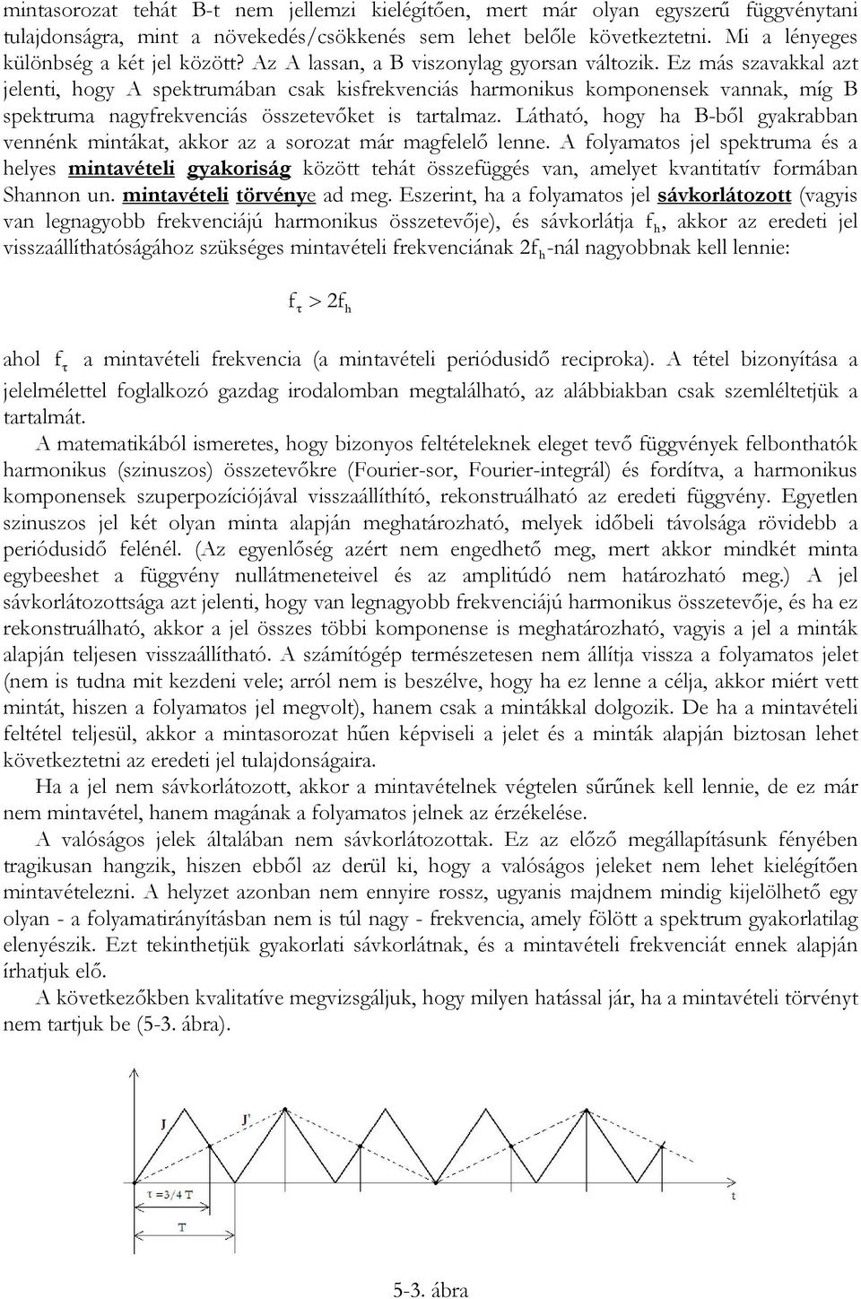 Ez más szavakkal azt jelenti, hogy A spektrumában csak kisfrekvenciás harmonikus komponensek vannak, míg B spektruma nagyfrekvenciás összetevőket is tartalmaz.