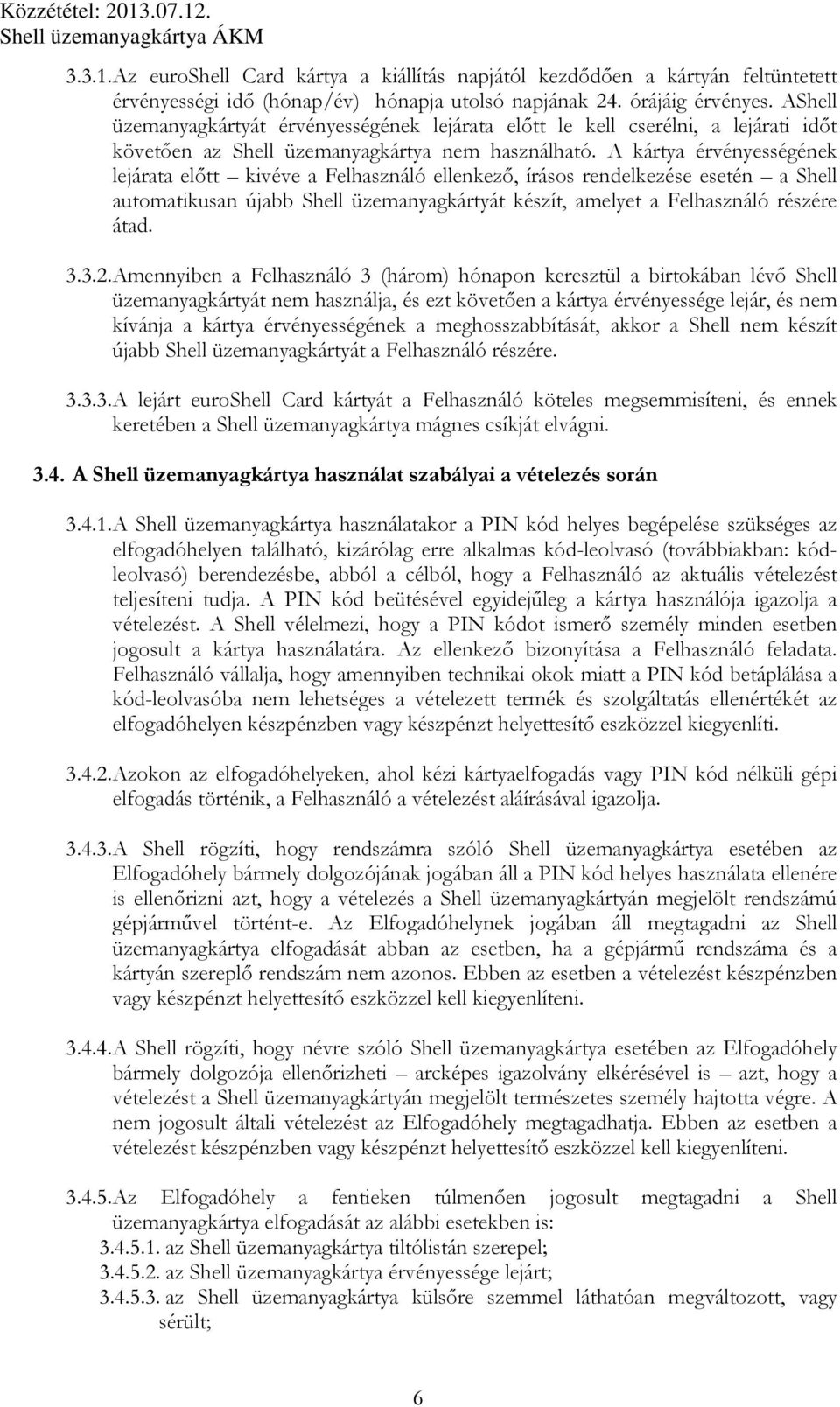 A kártya érvényességének lejárata előtt kivéve a Felhasználó ellenkező, írásos rendelkezése esetén a Shell automatikusan újabb Shell üzemanyagkártyát készít, amelyet a Felhasználó részére átad. 3.3.2.