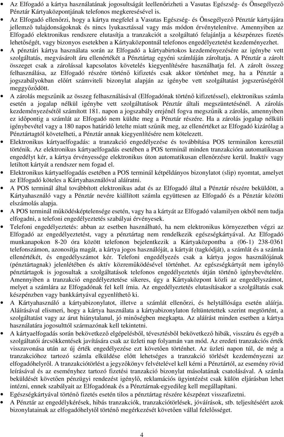 Amennyiben az Elfogadó elektronikus rendszere elutasítja a tranzakciót a szolgáltató felajánlja a készpénzes fizetés lehetőségét, vagy bizonyos esetekben a Kártyaközpontnál telefonos engedélyeztetést