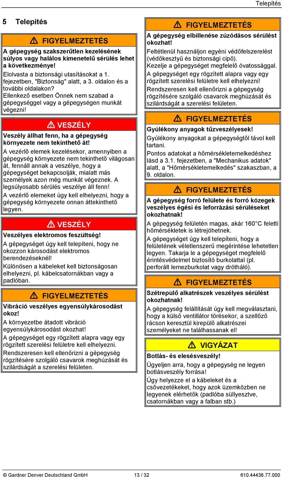 A vezérlő elemek kezelésekor, amennyiben a gépegység környezete nem tekinthető világosan át, fennáll annak a veszélye, hogy a gépegységet bekapcsolják, mialatt más személyek azon még munkát végeznek.