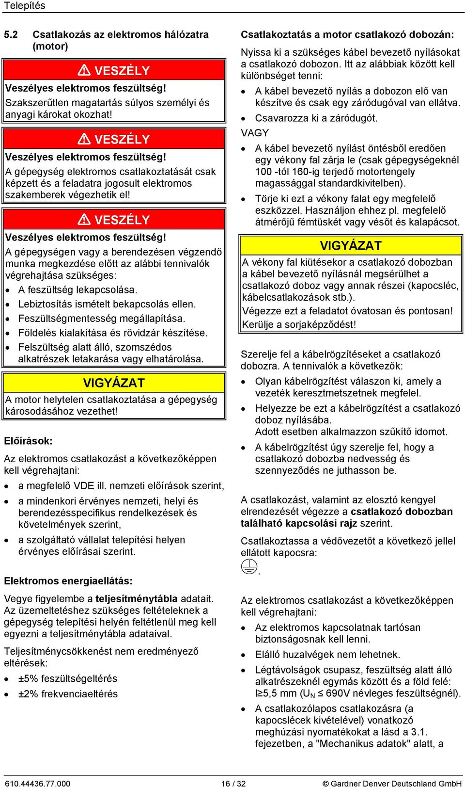 A gépegységen vagy a berendezésen végzendő munka megkezdése előtt az alábbi tennivalók végrehajtása szükséges: A feszültség lekapcsolása. Lebiztosítás ismételt bekapcsolás ellen.