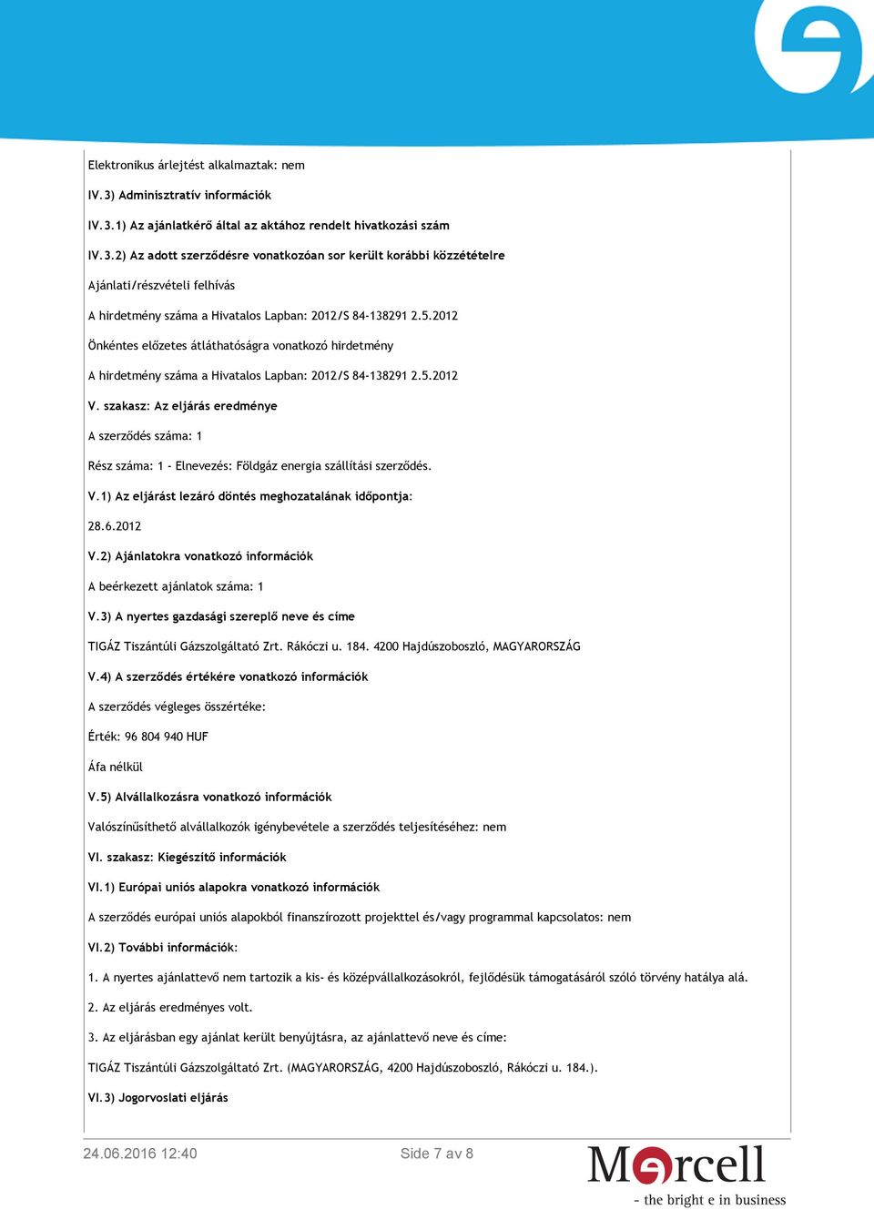 szakasz: Az eljárás eredménye A szerződés száma: 1 Rész száma: 1 - Elnevezés: Földgáz energia szállítási szerződés. V.1) Az eljárást lezáró döntés meghozatalának időpontja: 28.6.2012 V.