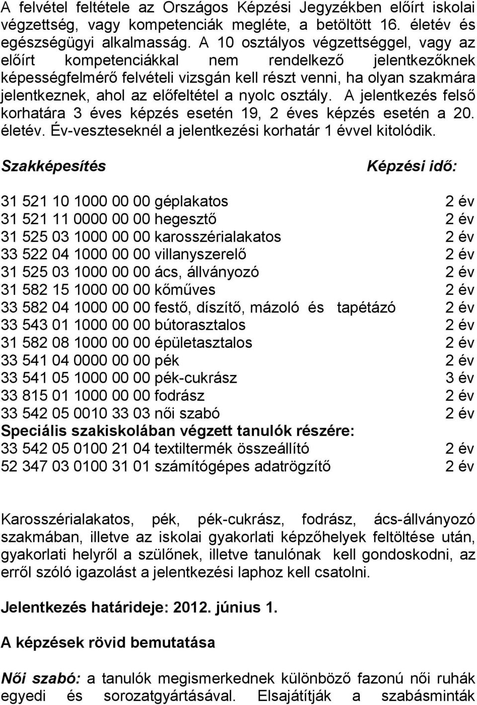 nyolc osztály. A jelentkezés felső korhatára 3 éves képzés esetén 19, 2 éves képzés esetén a 20. életév. Év-veszteseknél a jelentkezési korhatár 1 évvel kitolódik.