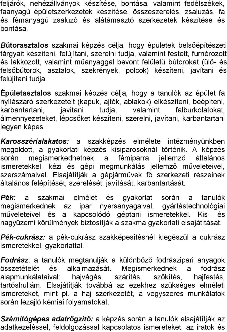 Bútorasztalos szakmai képzés célja, hogy épületek belsőépítészeti tárgyait készíteni, felújítani, szerelni tudja, valamint festett, furnérozott és lakkozott, valamint műanyaggal bevont felületű