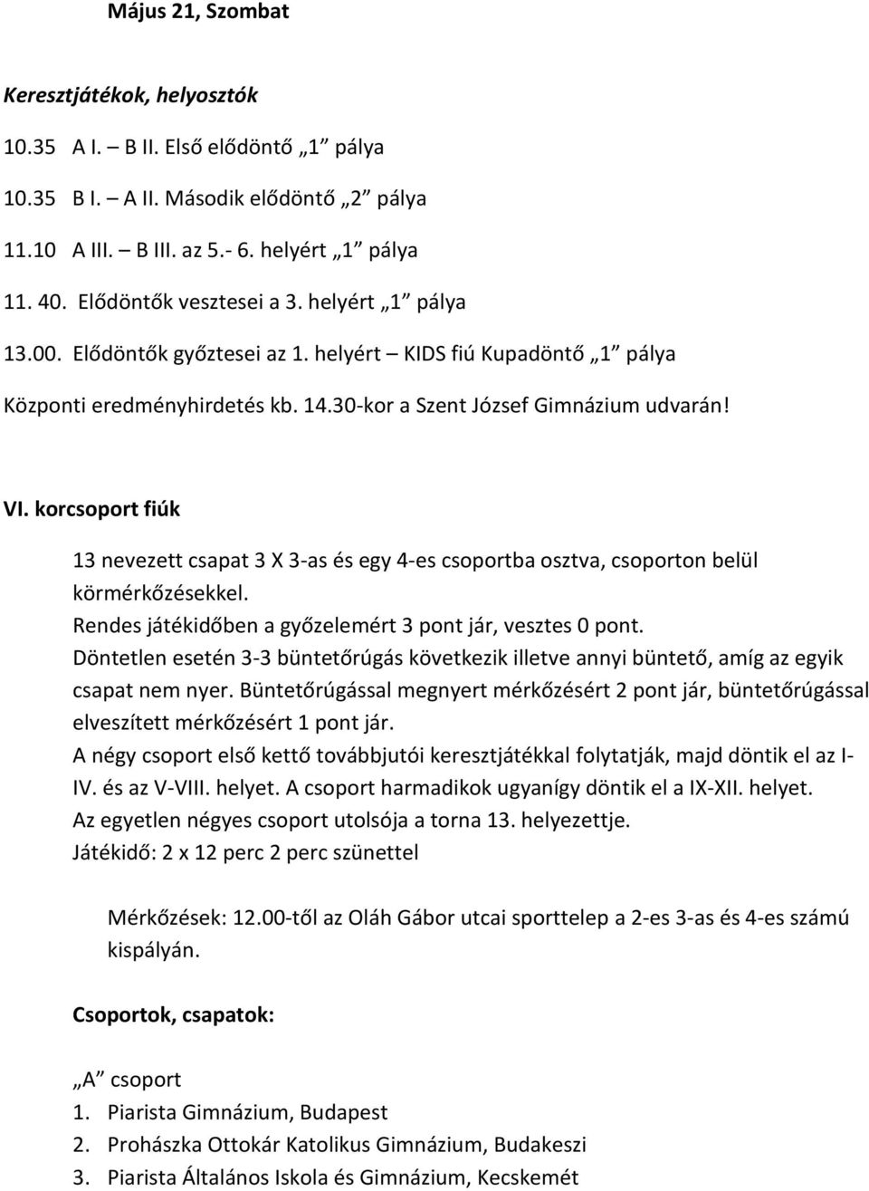 korcsoport fiúk 13 nevezett csapat 3 X 3-as és egy 4-es csoportba osztva, csoporton belül körmérkőzésekkel. Rendes játékidőben a győzelemért 3 pont jár, vesztes 0 pont.