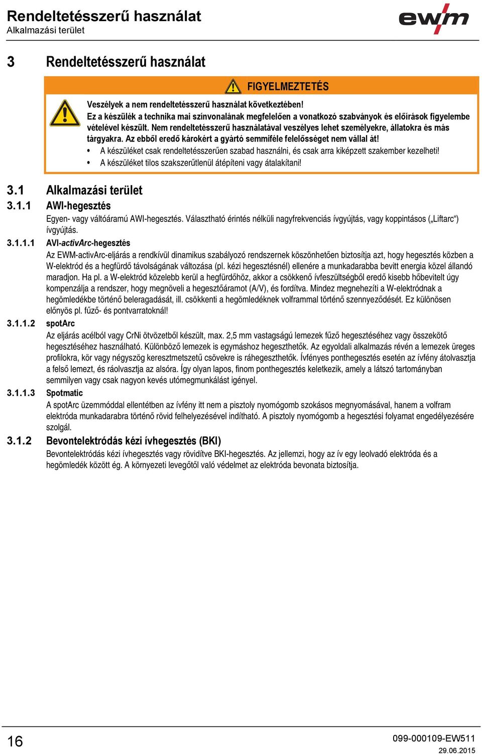 Nem rendeltetésszerű használatával veszélyes lehet személyekre, állatokra és más tárgyakra. Az ebből eredő károkért a gyártó semmiféle felelősséget nem vállal át!