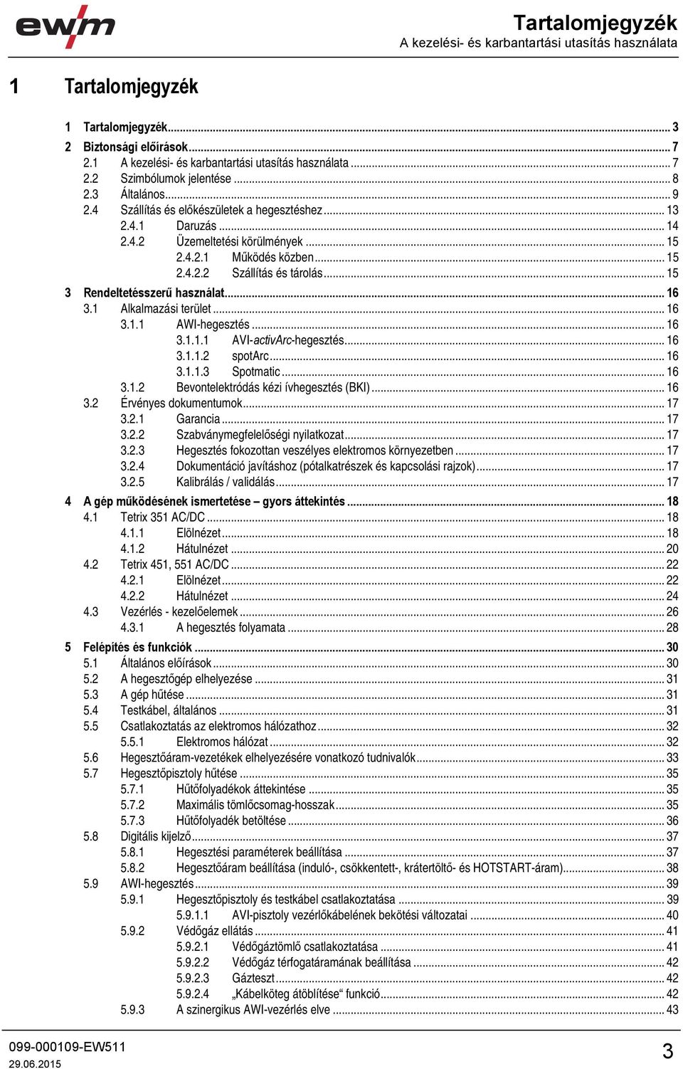 .. 15 3 Rendeltetésszerű használat... 16 3.1 Alkalmazási terület... 16 3.1.1 AWI-hegesztés... 16 3.1.1.1 AVI-activArc-hegesztés... 16 3.1.1.2 spotarc... 16 3.1.1.3 Spotmatic... 16 3.1.2 Bevontelektródás kézi ívhegesztés (BKI).