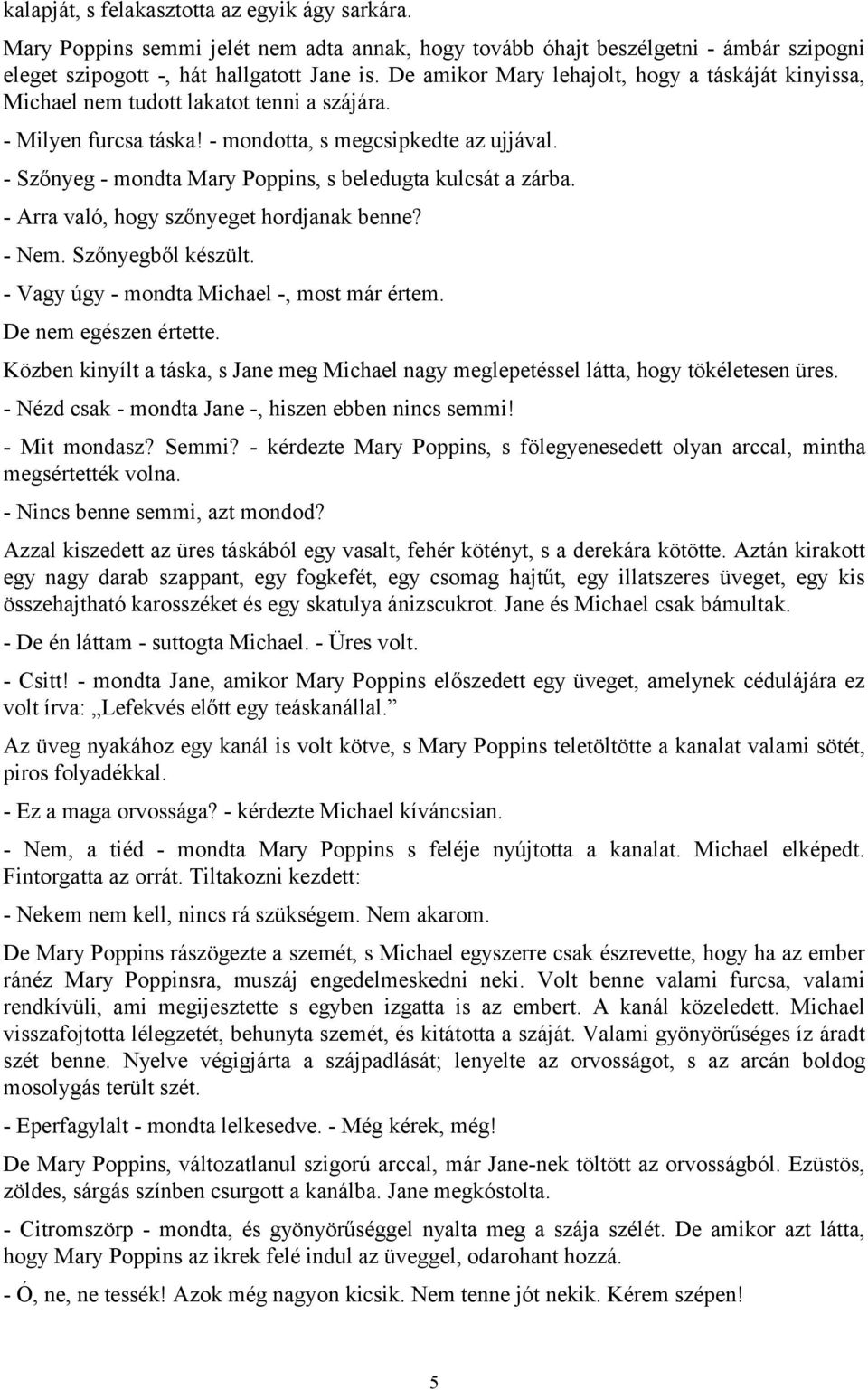 - Szőnyeg - mondta Mary Poppins, s beledugta kulcsát a zárba. - Arra való, hogy szőnyeget hordjanak benne? - Nem. Szőnyegből készült. - Vagy úgy - mondta Michael -, most már értem.