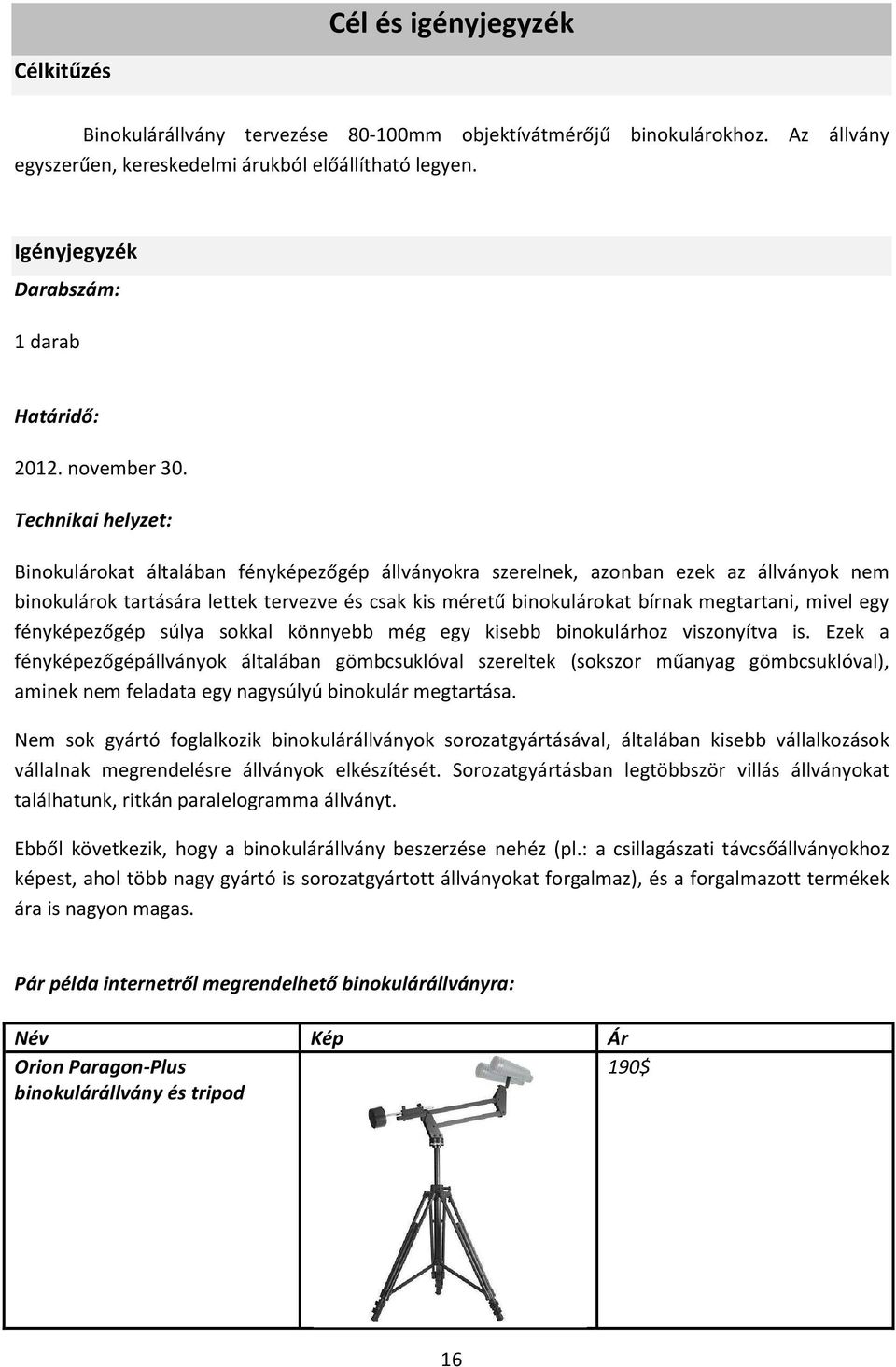 Technikai helyzet: Binokulárokat általában fényképezőgép állványokra szerelnek, azonban ezek az állványok nem binokulárok tartására lettek tervezve és csak kis méretű binokulárokat bírnak megtartani,