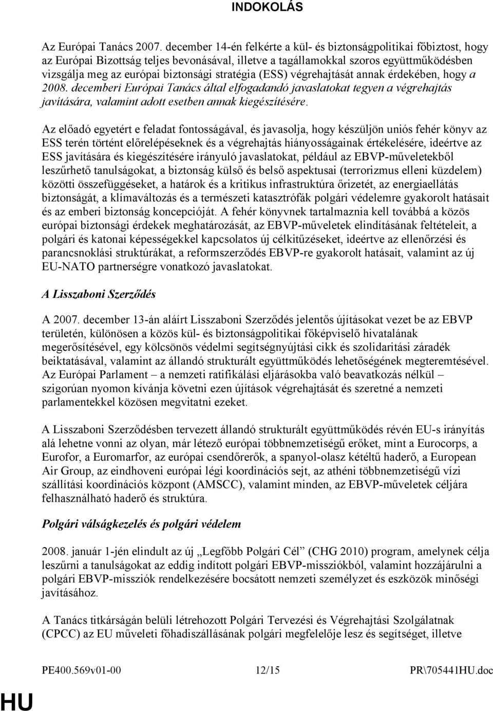 stratégia (ESS) végrehajtását annak érdekében, hogy a 2008. decemberi Európai Tanács által elfogadandó javaslatokat tegyen a végrehajtás javítására, valamint adott esetben annak kiegészítésére.