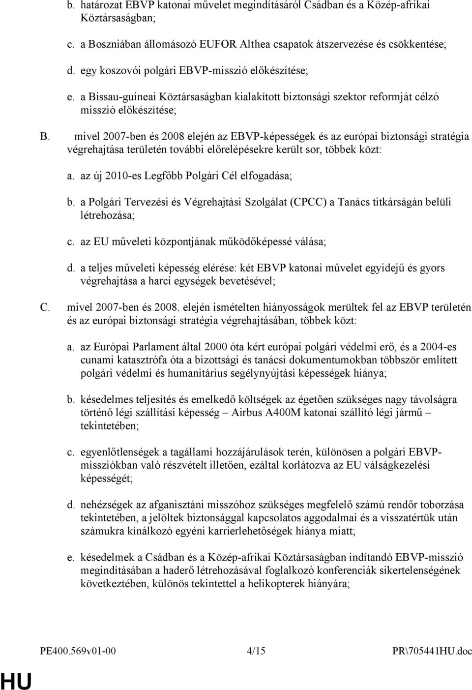 mivel 2007-ben és 2008 elején az EBVP-képességek és az európai biztonsági stratégia végrehajtása területén további előrelépésekre került sor, többek közt: a.