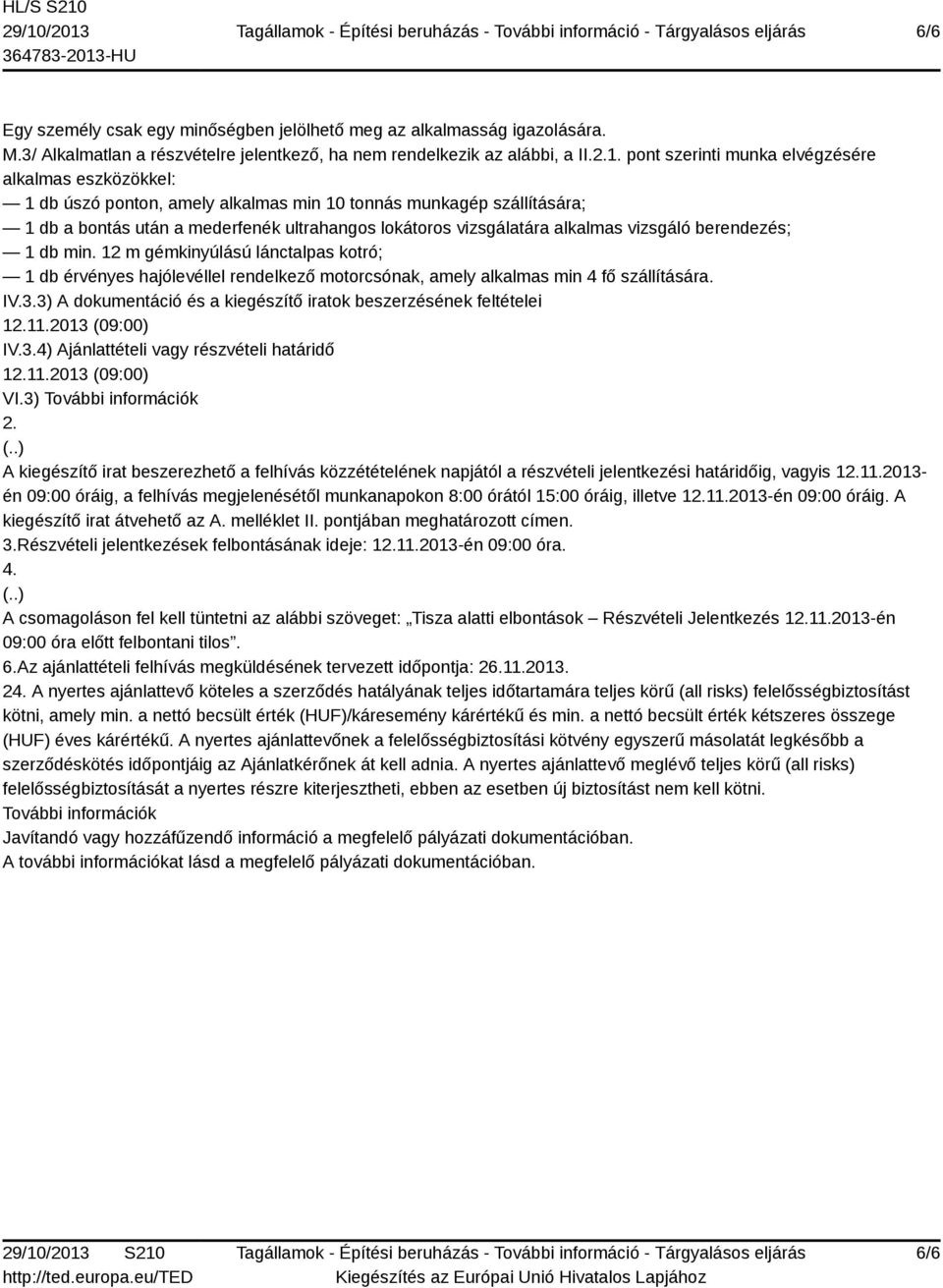 vizsgáló berendezés; 1 db min. 12 m gémkinyúlású lánctalpas kotró; 1 db érvényes hajólevéllel rendelkező motorcsónak, amely alkalmas min 4 fő szállítására. IV.3.