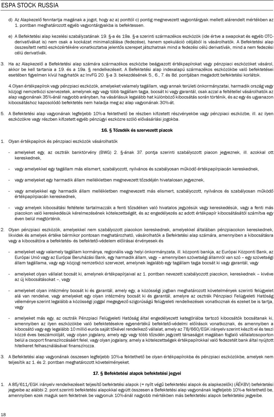 -a szerinti származékos eszközök (ide értve a swapokat és egyéb OTCderivatívákat is) nem csak a kockázat minimalizálása (fedezése), hanem spekuláció céljából is vásárolhatók.