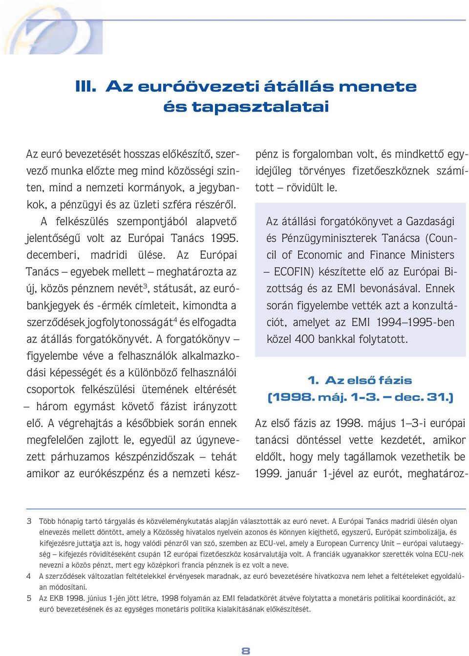 Az Európai Ta nács egye bek mellett meghatározta az új, kö zös pénz nem nevét 3, státusát, az euróbank je gyek és -érmék címleteit, kimond ta a szer zô dé sek jogfolytonosságát 4 és elfo gad ta az