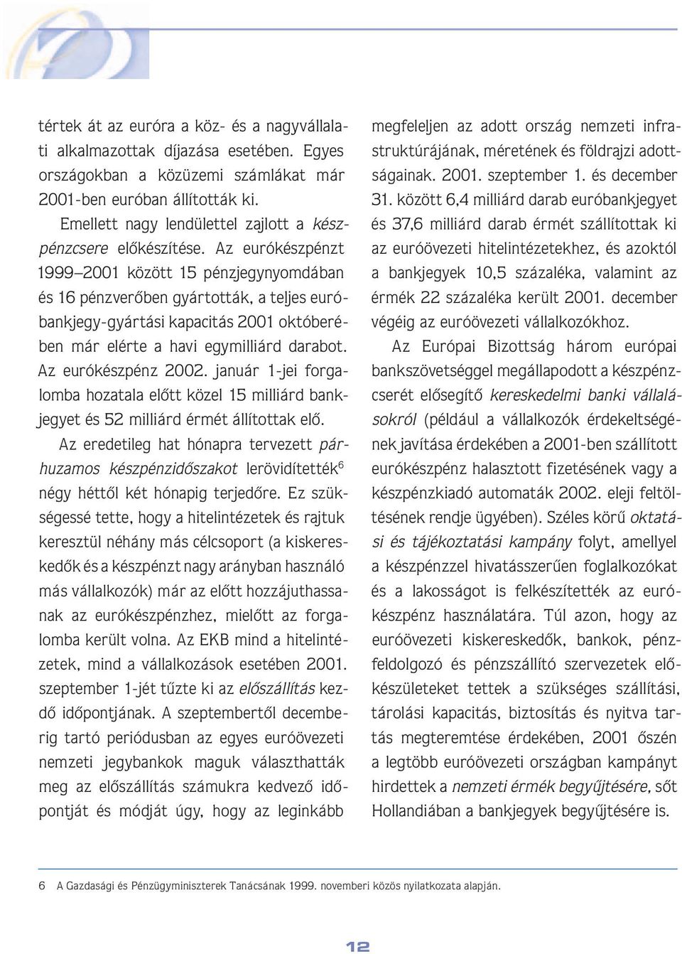 Az eurókészpénzt 1999 2001 között 15 pénzjegynyomdában és 16 pénz verôben gyártották, a teljes euróbank jegy-gyártási kapacitás 2001 októ be rében már elérte a havi egymilliárd dara bot.