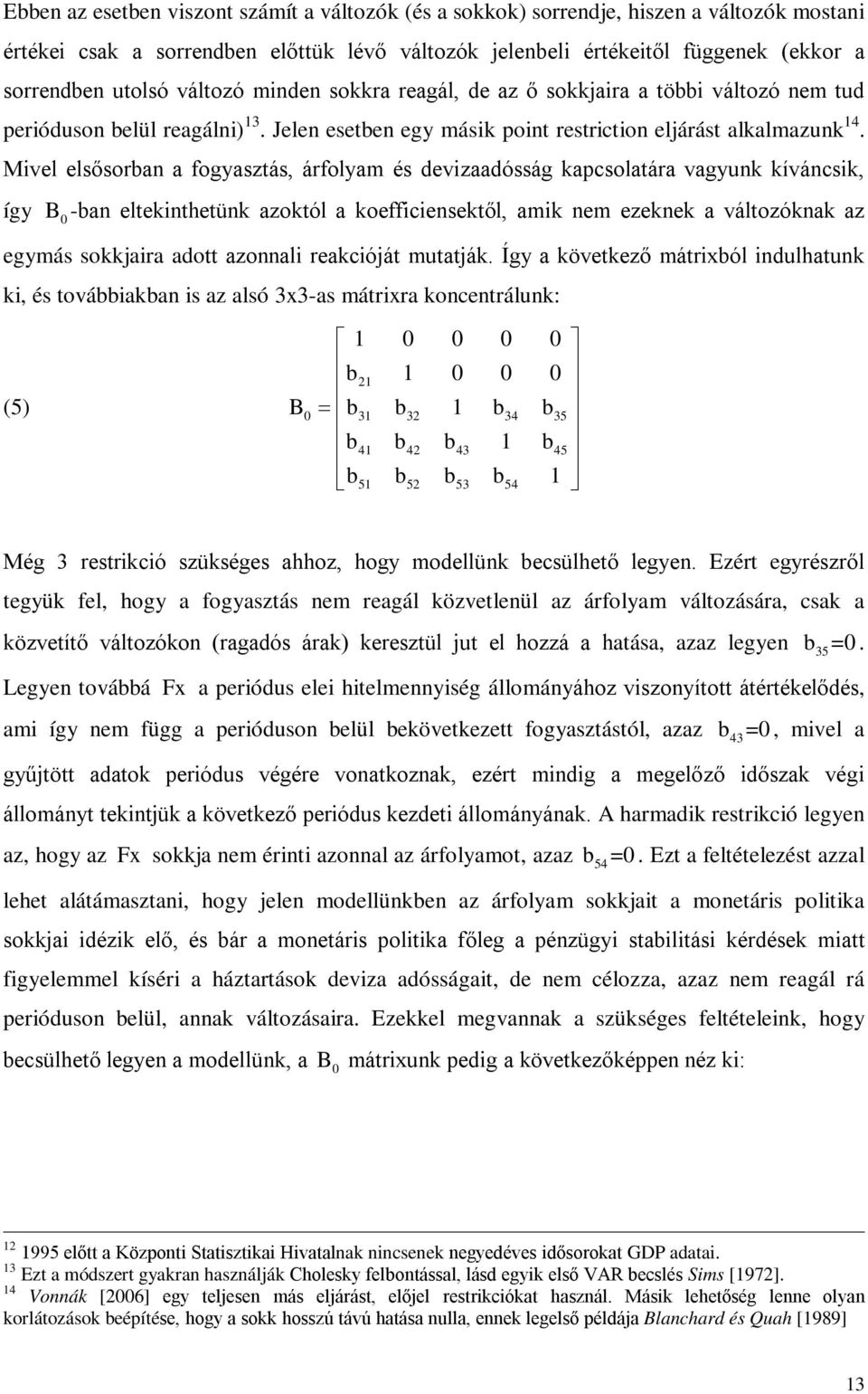 Mivel elsősorban a fogyaszás, árfolyam és devizaadósság kapcsolaára vagyunk kíváncsik, így B0 -ban elekinheünk azokól a koefficiensekől, amik nem ezeknek a válozóknak az egymás sokkjaira ado azonnali