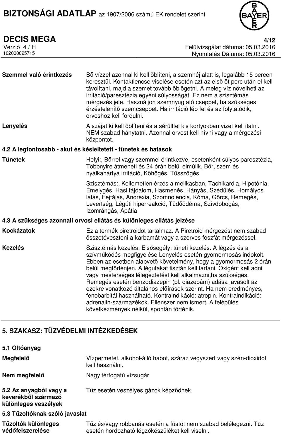 Ez nem a szisztémás mérgezés jele. Használjon szemnyugtató cseppet, ha szükséges érzéstelenítő szemcseppet. Ha irritáció lép fel és az folytatódik, orvoshoz kell fordulni.