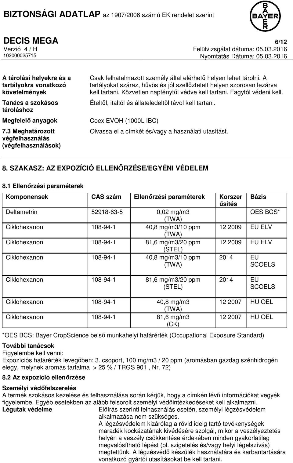 A tartályokat száraz, hűvös és jól szellőztetett helyen szorosan lezárva kell tartani. Közvetlen napfénytől védve kell tartani. Fagytól védeni kell.