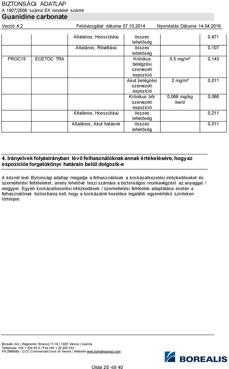 felhasználónak a kockázatkezelési intézkedéseket és üzemeltetési feltételeket, amely lehetővé teszi számára a biztonságos munkavégzést az anyaggal / eleggyel.