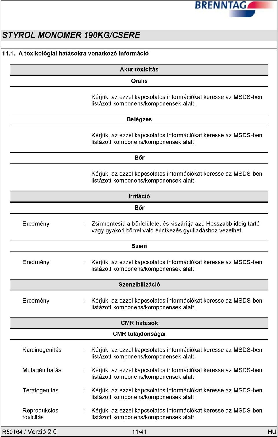 Bőr Kérjük, az ezzel kapcsolatos információkat keresse az MSDS-ben listázott komponens/komponensek alatt. Irritáció Bőr Eredmény : Zsírmentesíti a bőrfelületet és kiszárítja azt.