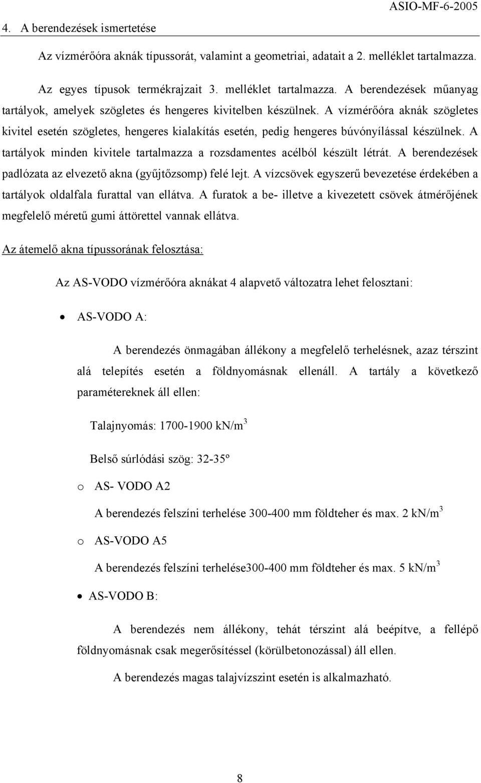 A vízmérőóra aknák szögletes kivitel esetén szögletes, hengeres kialakítás esetén, pedig hengeres búvónyílással készülnek.