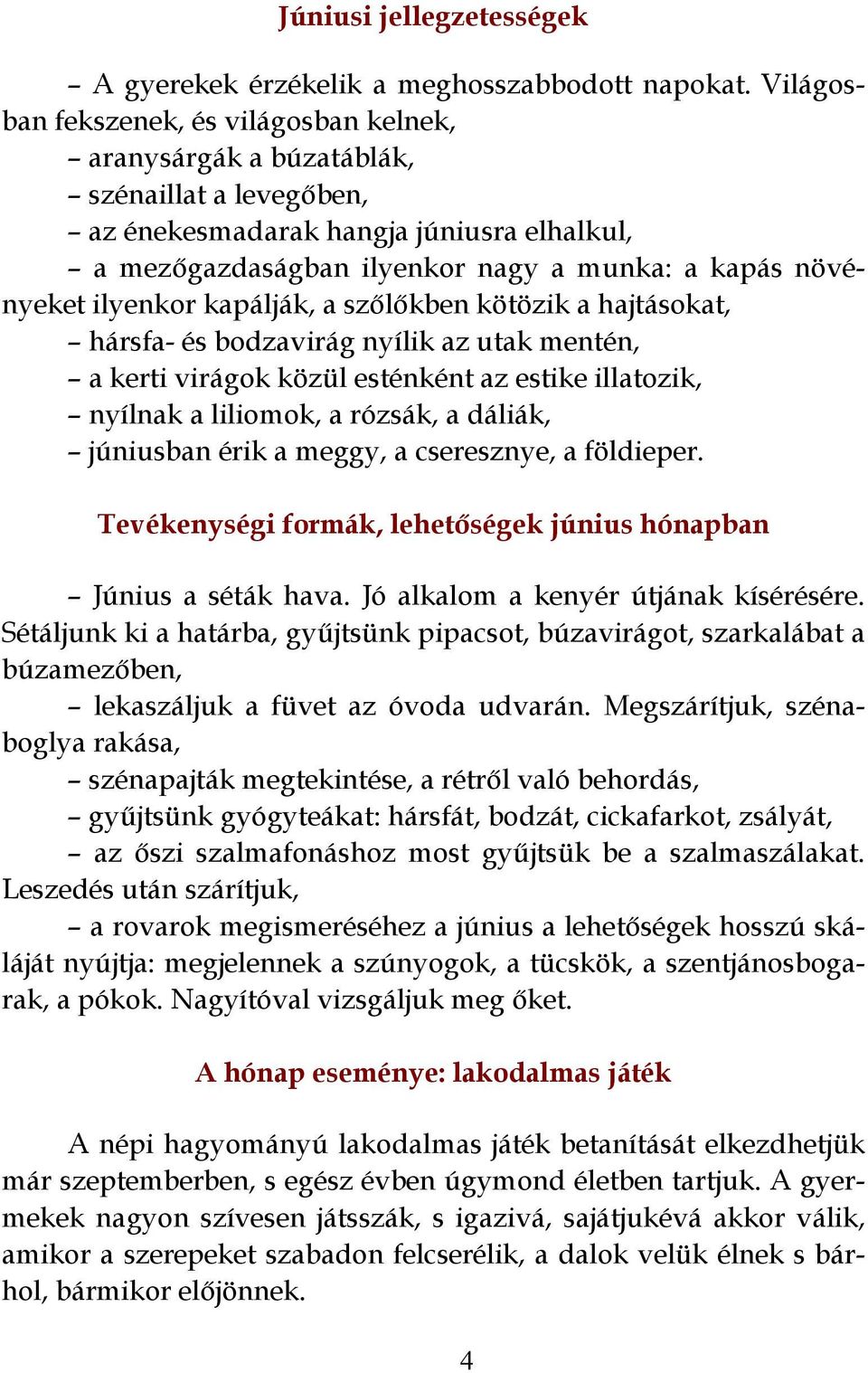 ilyenkor kapálják, a szőlőkben kötözik a hajtásokat, hársfa- és bodzavirág nyílik az utak mentén, a kerti virágok közül esténként az estike illatozik, nyílnak a liliomok, a rózsák, a dáliák,