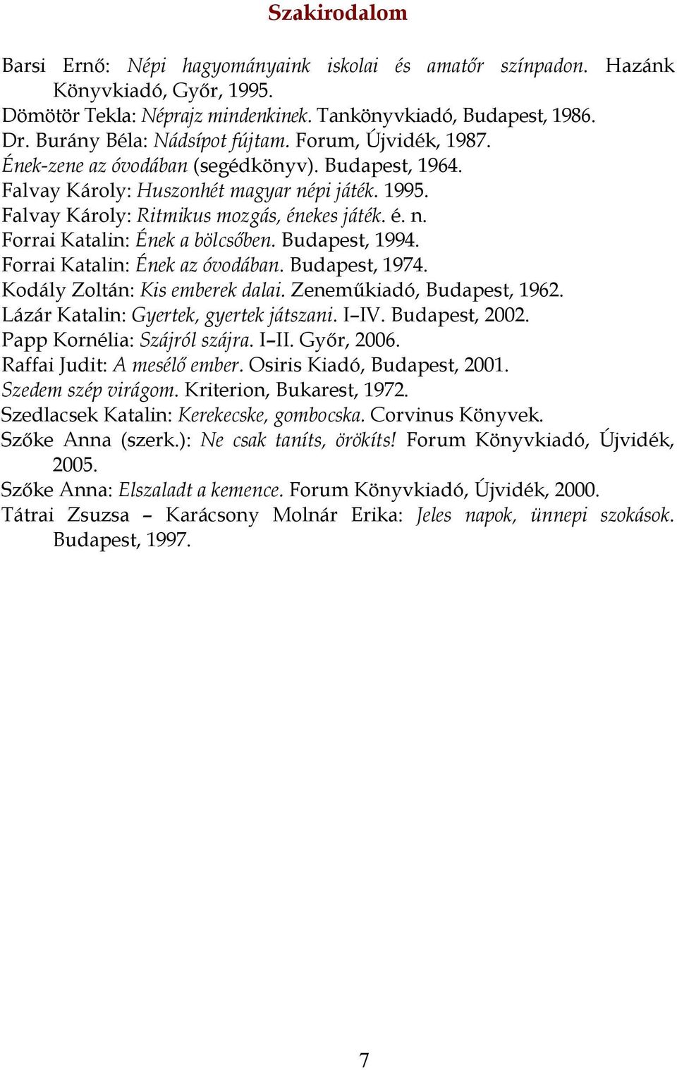 é. n. Forrai Katalin: Ének a bölcsőben. Budapest, 1994. Forrai Katalin: Ének az óvodában. Budapest, 1974. Kodály Zoltán: Kis emberek dalai. Zeneműkiadó, Budapest, 1962.