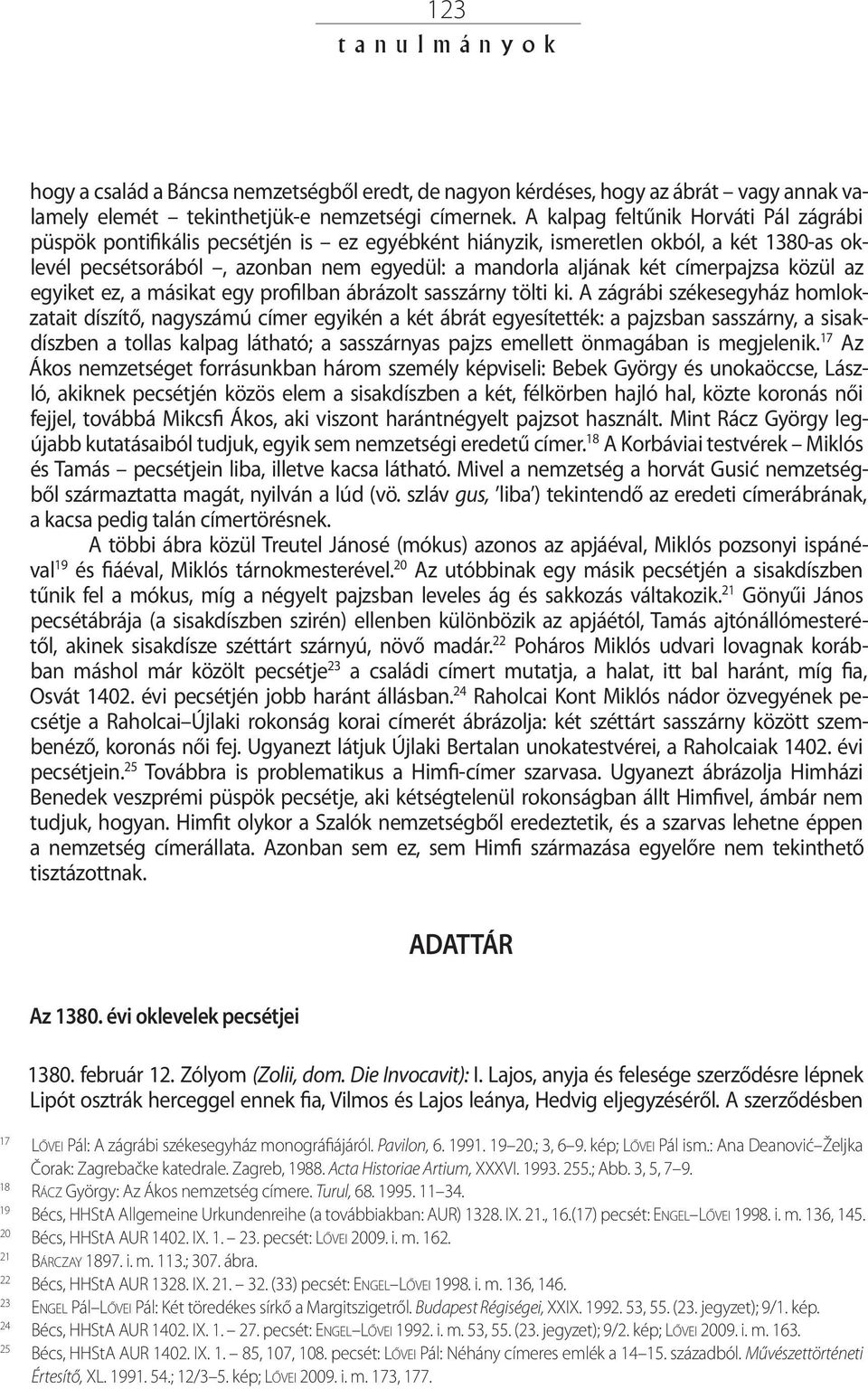 címerpajzsa közül az egyiket ez, a másikat egy profilban ábrázolt sasszárny tölti ki.