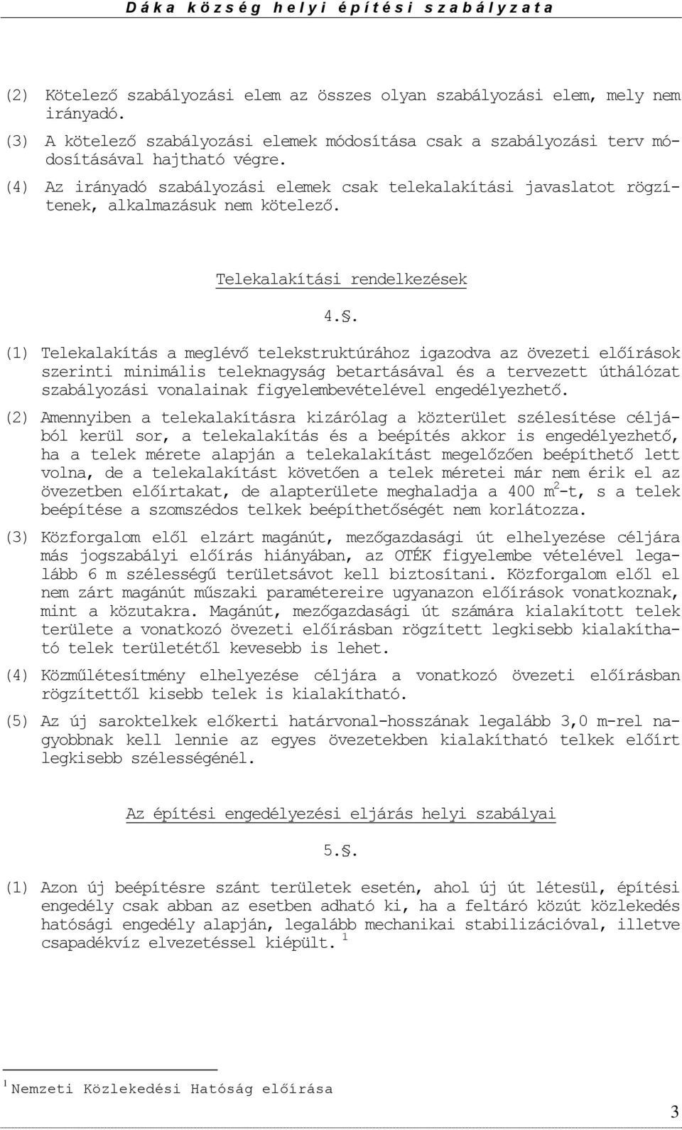 . (1) Telekalakítás a meglévő telekstruktúráhz igazdva az övezeti előírásk szerinti minimális teleknagyság betartásával és a tervezett úthálózat szabályzási vnalainak figyelembevételével