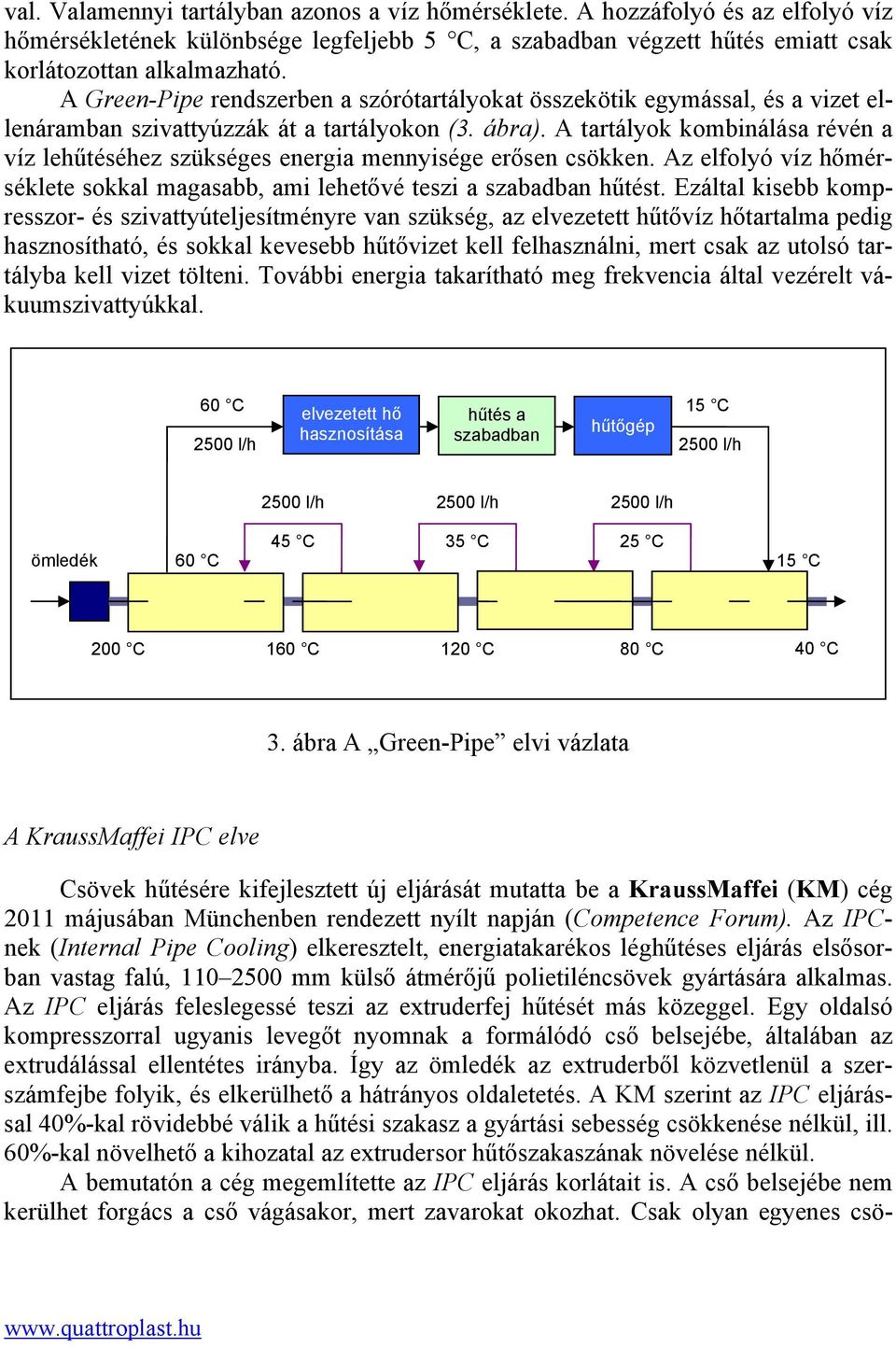 A tartályok kombinálása révén a víz lehűtéséhez szükséges energia mennyisége erősen csökken. Az elfolyó víz hőmérséklete sokkal magasabb, ami lehetővé teszi a szabadban hűtést.