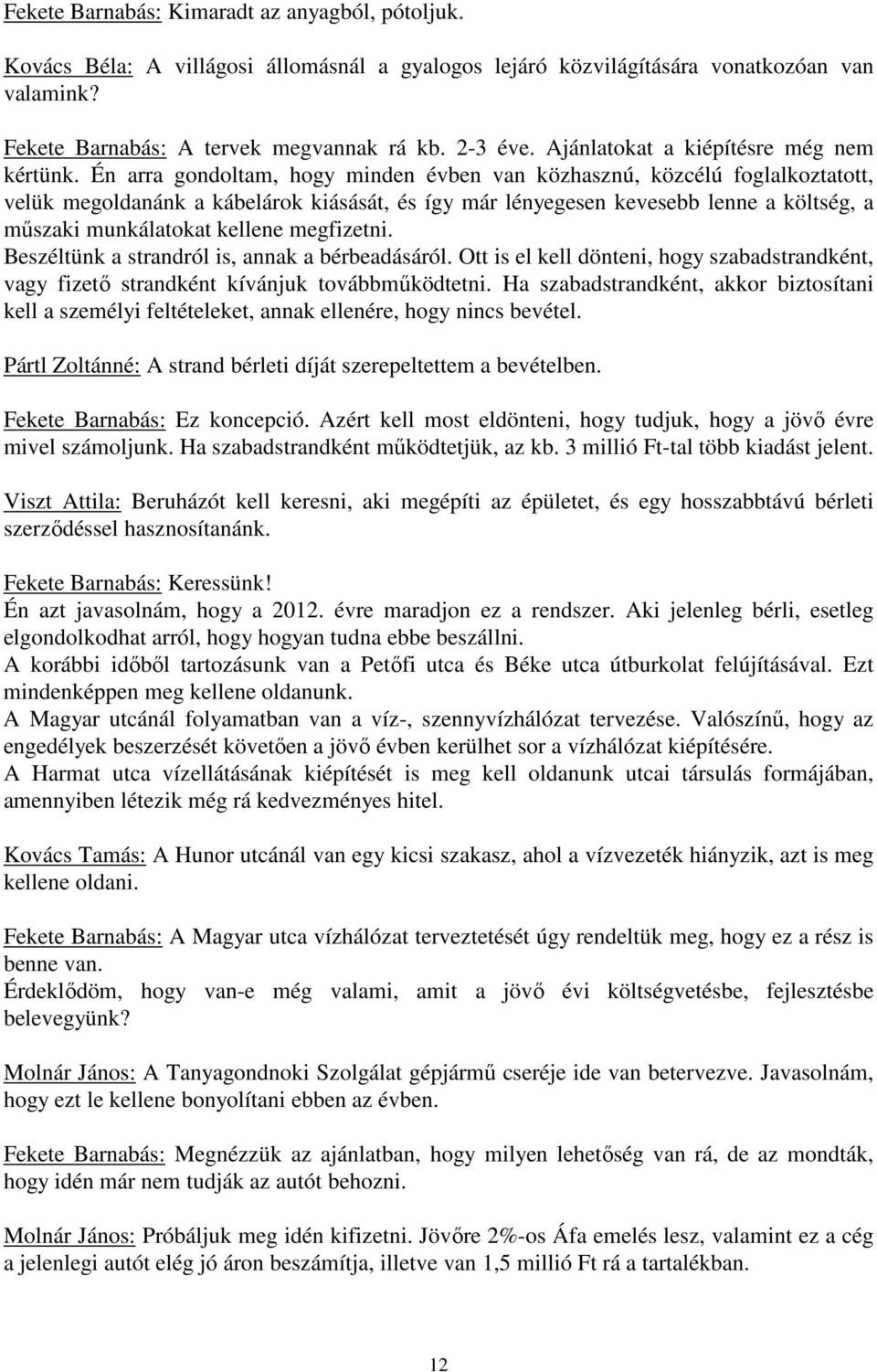 Én arra gondoltam, hogy minden évben van közhasznú, közcélú foglalkoztatott, velük megoldanánk a kábelárok kiásását, és így már lényegesen kevesebb lenne a költség, a műszaki munkálatokat kellene